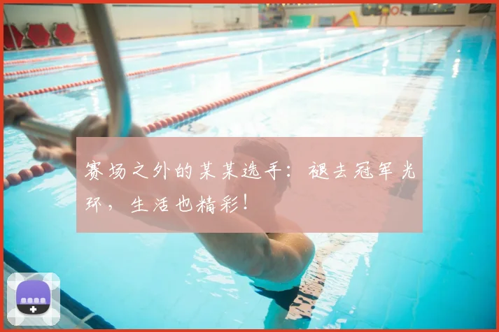 赛场之外的某某选手:褪去冠军光环,生活也精彩!