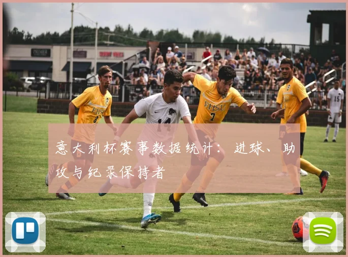 意大利杯赛事数据统计:进球、助攻与纪录保持者