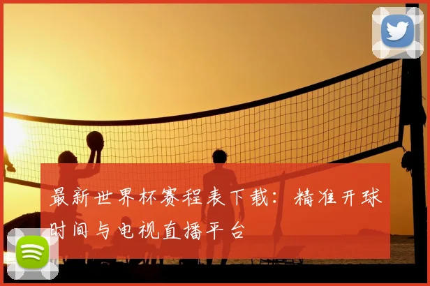 最新世界杯赛程表下载:精准开球时间与电视直播平台