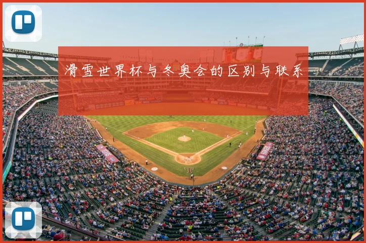 滑雪世界杯与冬奥会的区别与联系