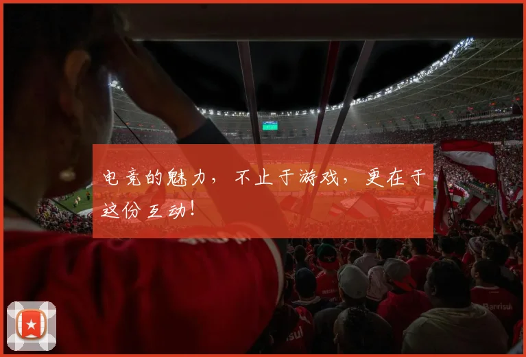 电竞的魅力，不止于游戏，更在于这份互动！