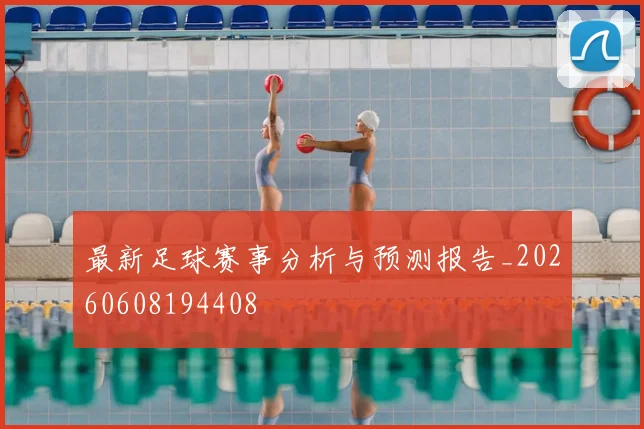 最新足球赛事分析与预测报告_20260608194408