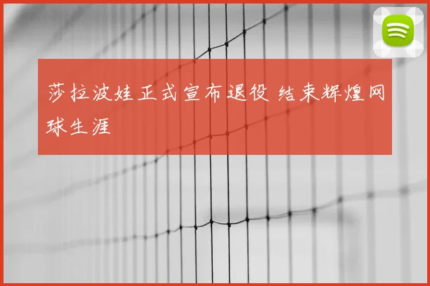 莎拉波娃正式宣布退役 结束辉煌网球生涯