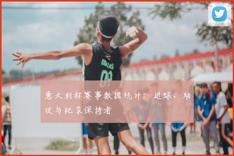 意大利杯赛事数据统计：进球、助攻与纪录保持者