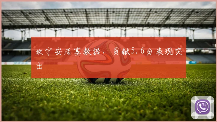 坎宁安活塞数据，贡献5.6分表现突出