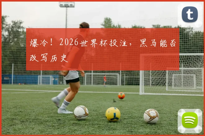 爆冷!2026世界杯投注,黑马能否改写历史