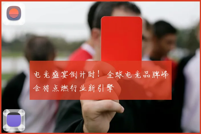 电竞盛宴倒计时！全球电竞品牌峰会将点燃行业新引擎