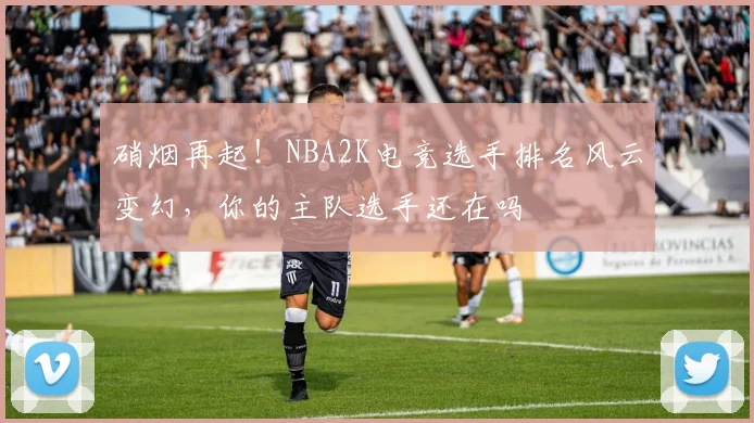 硝烟再起！NBA2K电竞选手排名风云变幻，你的主队选手还在吗
