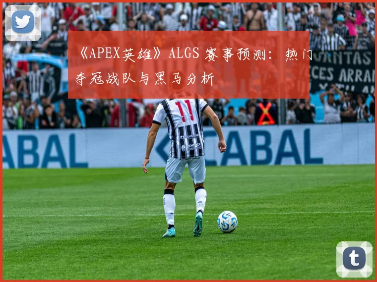 《APEX英雄》ALGS 赛事预测：热门夺冠战队与黑马分析