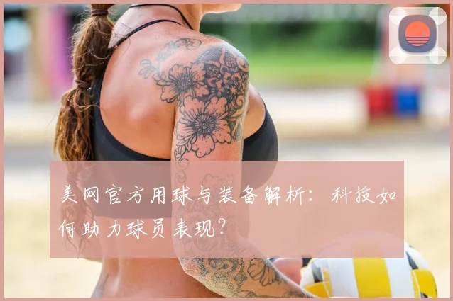 美网官方用球与装备解析:科技如何助力球员表现?