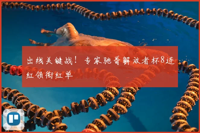 出线关键战!专家驰哥解放者杯8连红领衔红单