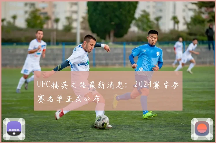 UFC精英之路最新消息：2024赛季参赛名单正式公布