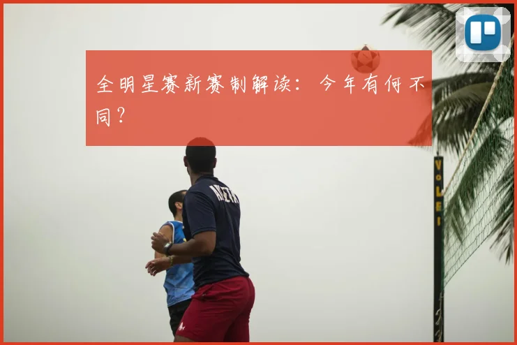 全明星赛新赛制解读:今年有何不同?