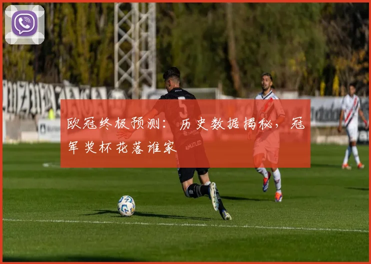 欧冠终极预测:历史数据揭秘,冠军奖杯花落谁家