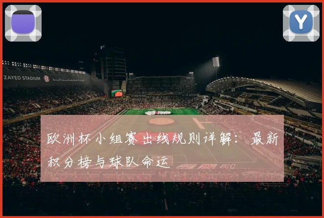 欧洲杯小组赛出线规则详解：最新积分榜与球队命运