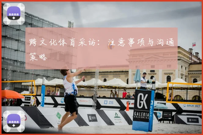 跨文化体育采访：注意事项与沟通策略