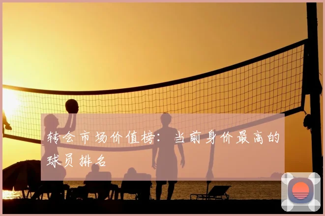 转会市场价值榜：当前身价最高的球员排名