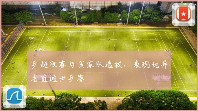 乒超联赛与国家队选拔，表现优异者直通世乒赛