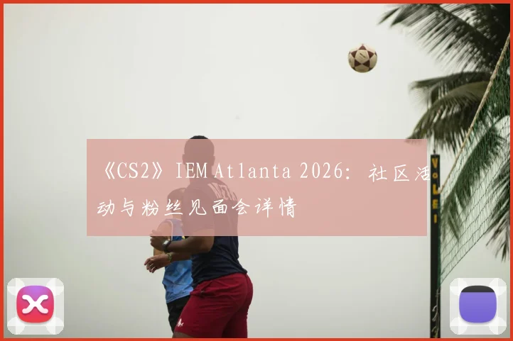 《CS2》IEM Atlanta 2026:社区活动与粉丝见面会详情