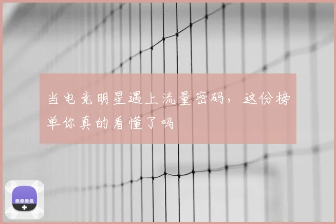 当电竞明星遇上流量密码，这份榜单你真的看懂了吗