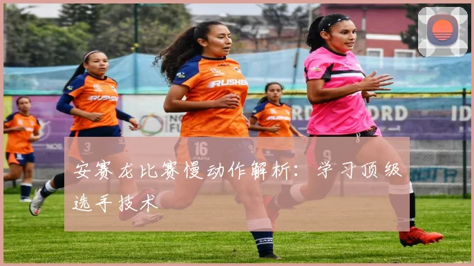 安赛龙比赛慢动作解析：学习顶级选手技术