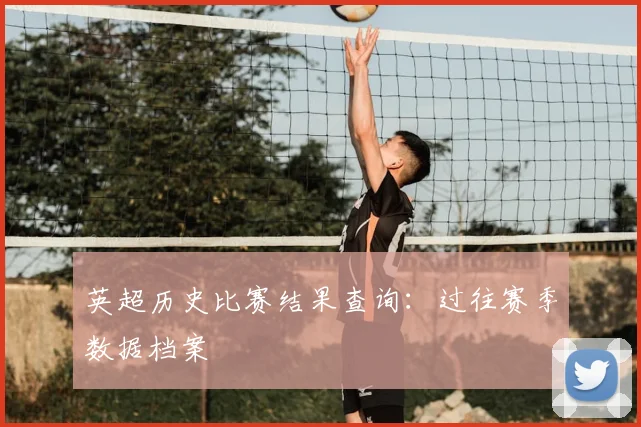英超历史比赛结果查询:过往赛季数据档案