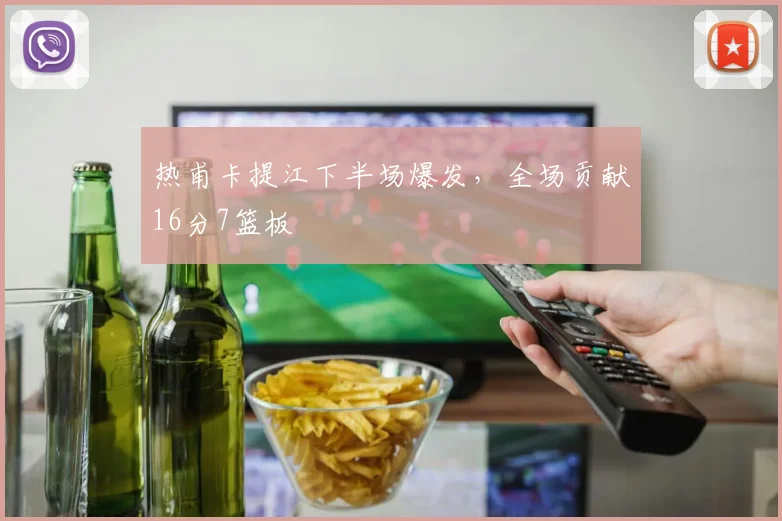 热甫卡提江下半场爆发,全场贡献16分7篮板