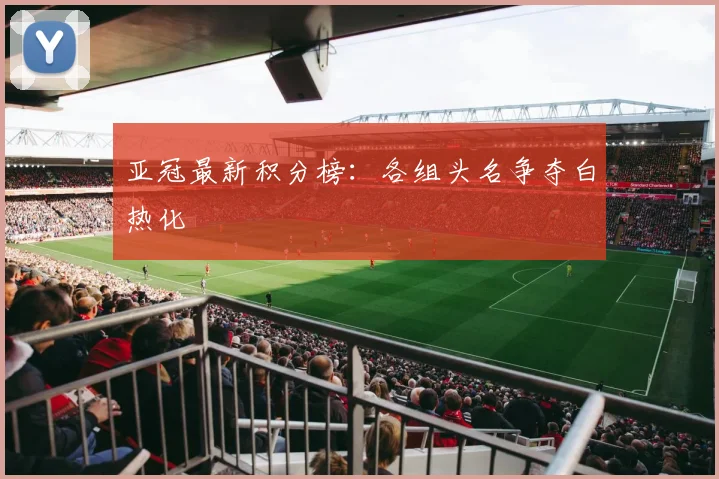 亚冠最新积分榜：各组头名争夺白热化