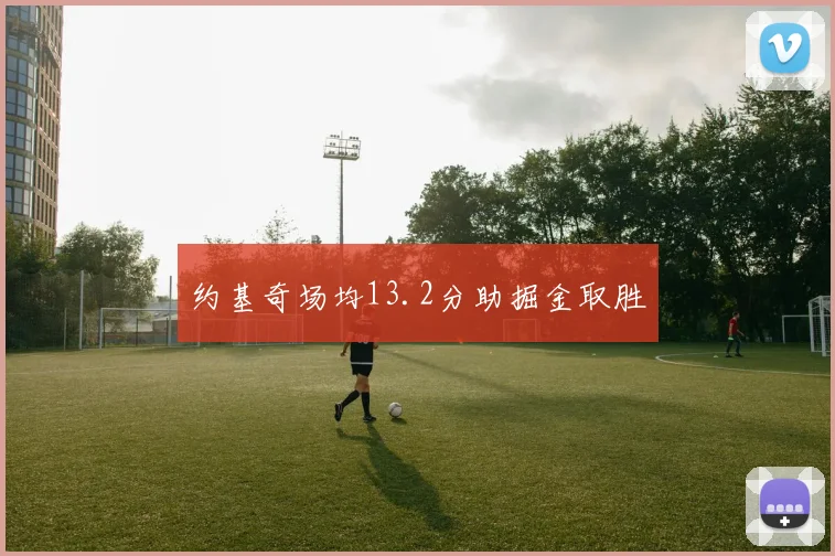 约基奇场均13.2分助掘金取胜