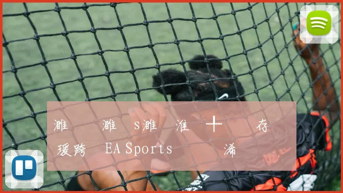 濉炲皵濉攙s濉炵淮鍒╀簹鐩存挱 瑗跨敳EA Sports鑱旇禌浠婃棩鏈€鏂板姩鎬