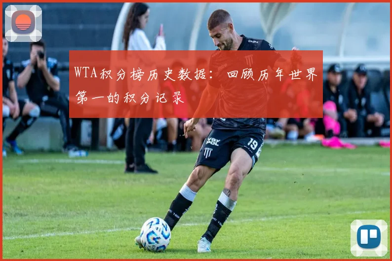 WTA积分榜历史数据：回顾历年世界第一的积分记录