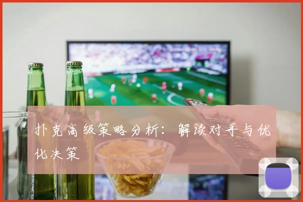 扑克高级策略分析：解读对手与优化决策