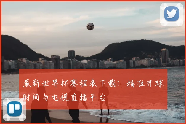 最新世界杯赛程表下载：精准开球时间与电视直播平台