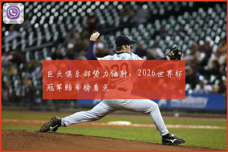 巨头俱乐部势力辐射，2026世界杯冠军赔率榜看点