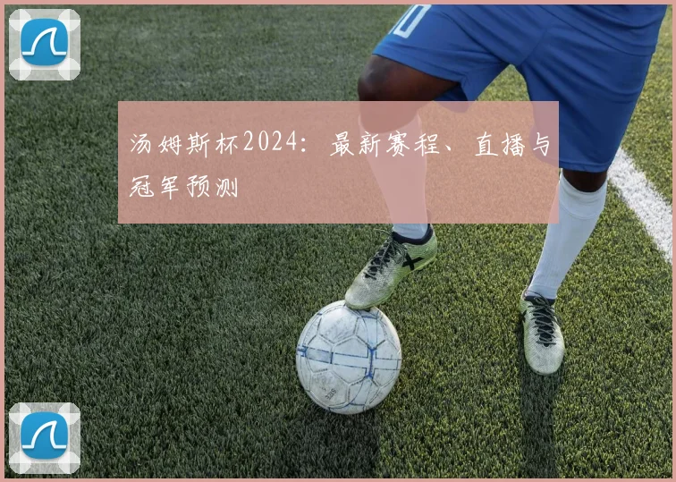 汤姆斯杯2024:最新赛程、直播与冠军预测