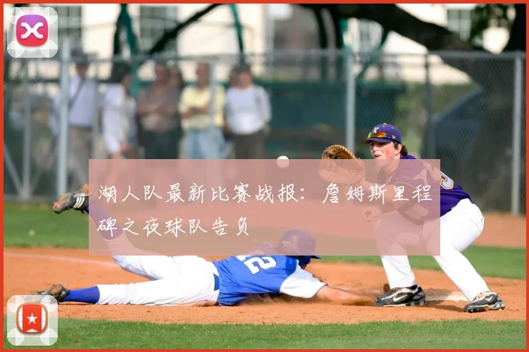 湖人队最新比赛战报：詹姆斯里程碑之夜球队告负