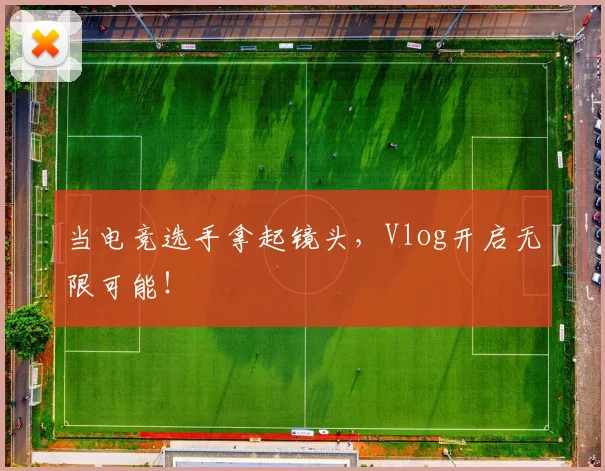 当电竞选手拿起镜头，Vlog开启无限可能！