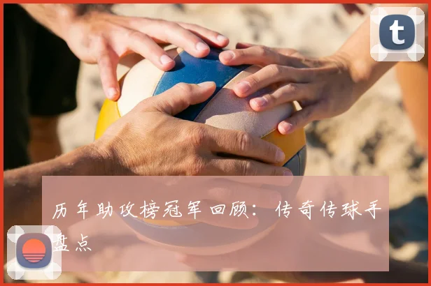 历年助攻榜冠军回顾:传奇传球手盘点