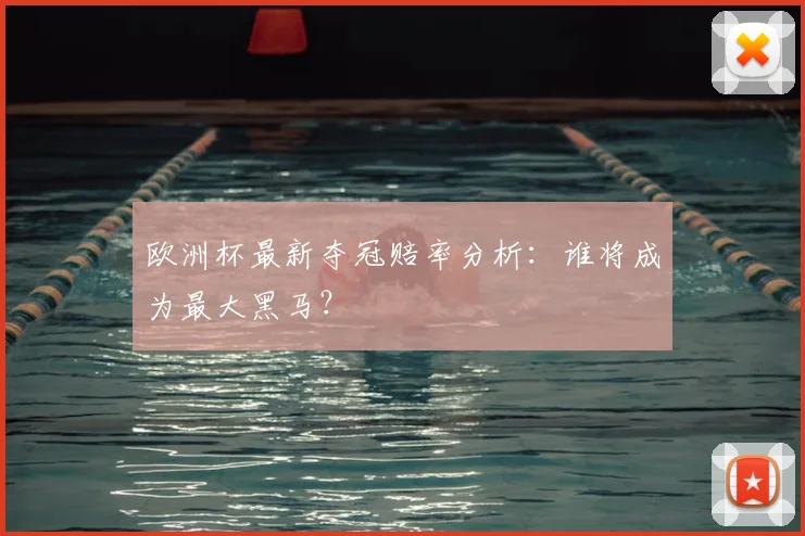 欧洲杯最新夺冠赔率分析：谁将成为最大黑马？