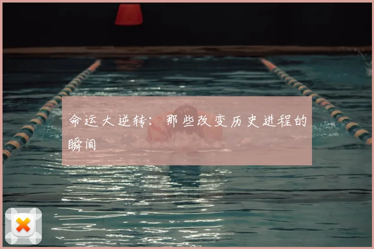 命运大逆转：那些改变历史进程的瞬间