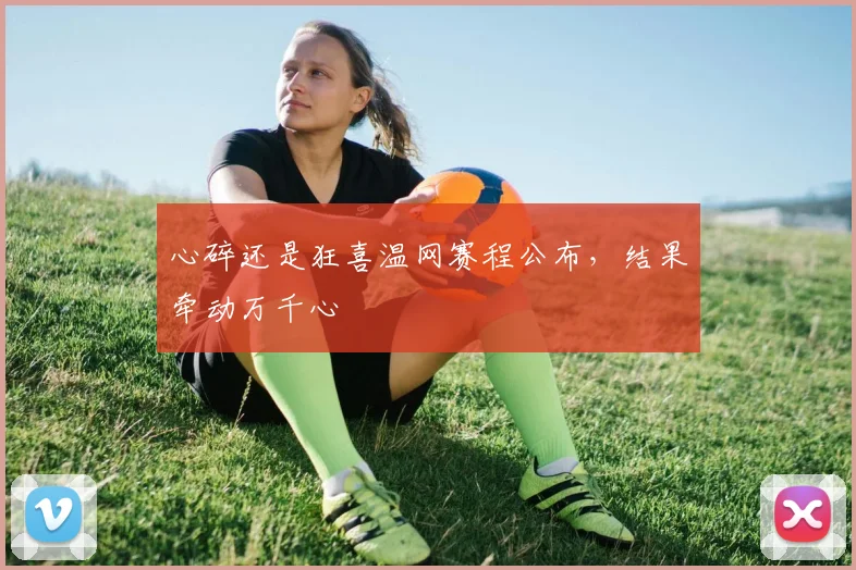 心碎还是狂喜温网赛程公布,结果牵动万千心