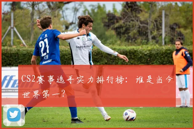 CS2赛事选手实力排行榜:谁是当今世界第一?