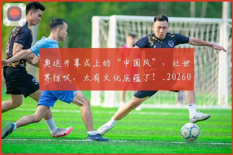 奥运开幕式上的“中国风”,让世界惊叹,太有文化底蕴了!_20260526073634