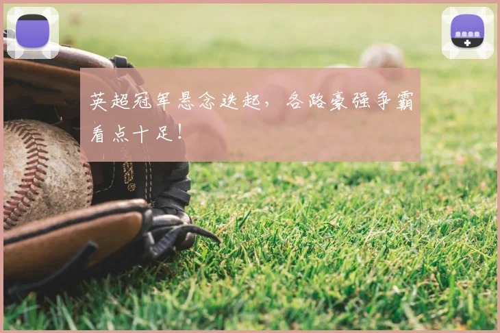 英超冠军悬念迭起,各路豪强争霸看点十足!