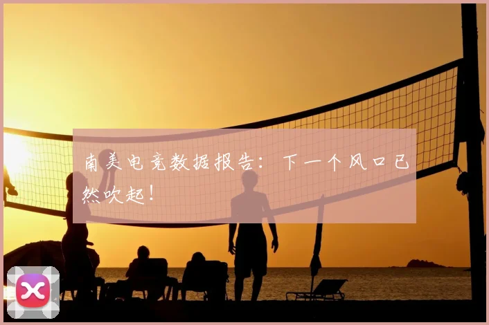 南美电竞数据报告：下一个风口已然吹起！