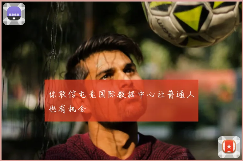 你敢信电竞国际数据中心让普通人也有机会