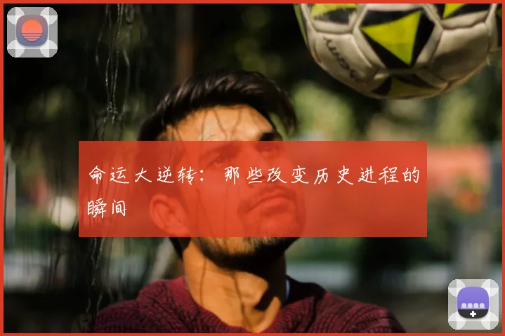 命运大逆转:那些改变历史进程的瞬间