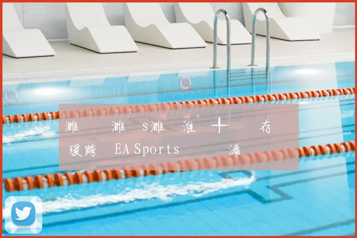 濉炲皵濉攙s濉炵淮鍒╀簹鐩存挱 瑗跨敳EA Sports鑱旇禌浠婃棩鏈€鏂板姩鎬