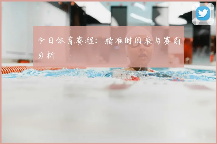 今日体育赛程：精准时间表与赛前分析