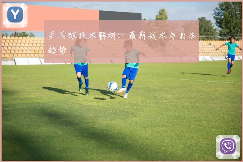 乒乓球技术解析:最新战术与打法趋势